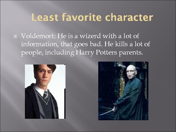 Least favorite character Voldemort: He is a wizerd with a lot of information, that