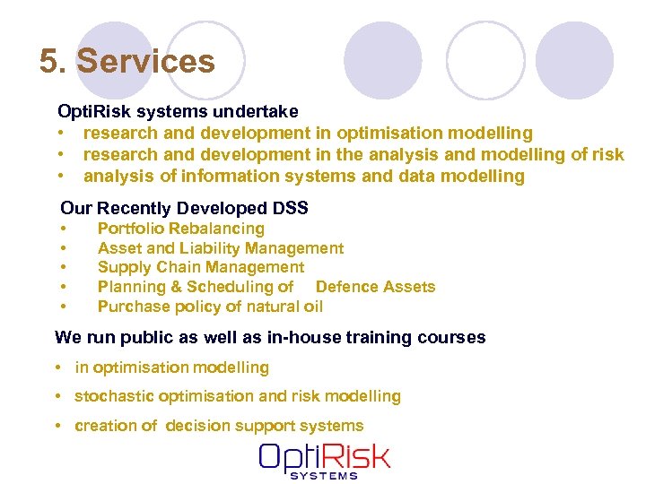 5. Services Opti. Risk systems undertake • research and development in optimisation modelling •