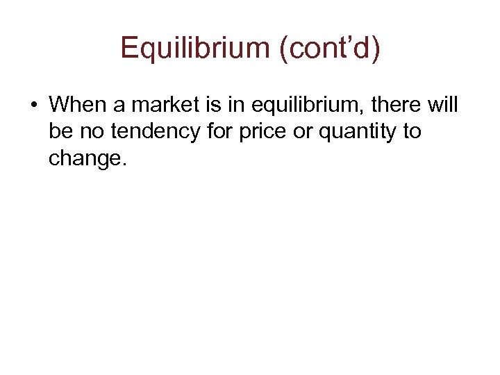 Equilibrium (cont’d) • When a market is in equilibrium, there will be no tendency