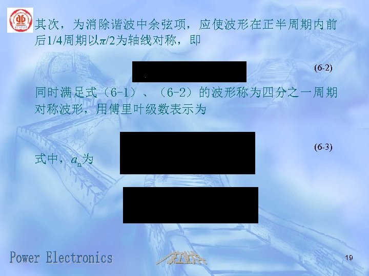 其次，为消除谐波中余弦项，应使波形在正半周期内前 后1/4周期以π/2为轴线对称，即 (6 -2) 同时满足式（6 -1）、（6 -2）的波形称为四分之一周期 对称波形，用傅里叶级数表示为 (6 -3) 式中，an为 19 