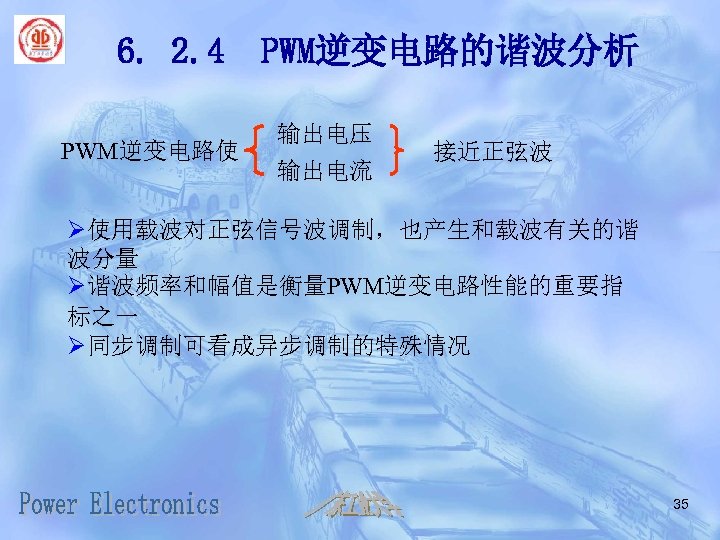 6. 2. 4 PWM逆变电路使 PWM逆变电路的谐波分析 输出电压 输出电流 接近正弦波 Ø使用载波对正弦信号波调制，也产生和载波有关的谐 波分量 Ø谐波频率和幅值是衡量PWM逆变电路性能的重要指 标之一 Ø同步调制可看成异步调制的特殊情况 35