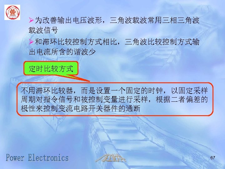 Ø为改善输出电压波形，三角波载波常用三相三角波 载波信号 Ø和滞环比较控制方式相比，三角波比较控制方式输 出电流所含的谐波少 定时比较方式 不用滞环比较器，而是设置一个固定的时钟，以固定采样 周期对指令信号和被控制变量进行采样，根据二者偏差的 极性来控制变流电路开关器件的通断 67 