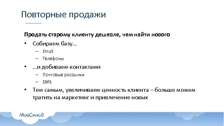 Повторные продажи Продать старому клиенту дешевле, чем найти нового • Собираем базу… – Email