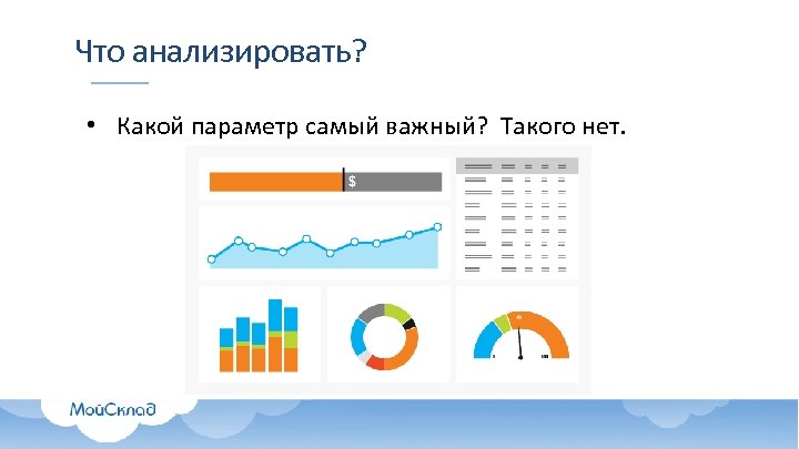 Что анализировать? • Какой параметр самый важный? Такого нет. 