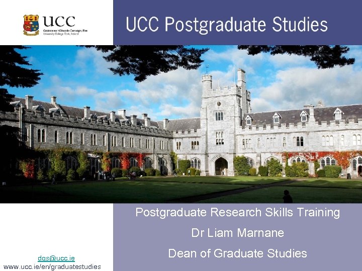 Postgraduate Research Skills Training Dr Liam Marnane dgs@ucc. ie www. ucc. ie/en/graduatestudies Dean of