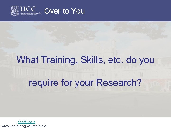 Over to You What Training, Skills, etc. do you require for your Research? dgs@ucc.