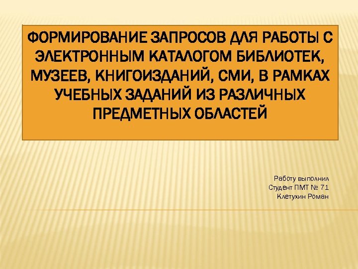 ФОРМИРОВАНИЕ ЗАПРОСОВ ДЛЯ РАБОТЫ С ЭЛЕКТРОННЫМ КАТАЛОГОМ БИБЛИОТЕК, МУЗЕЕВ, КНИГОИЗДАНИЙ, СМИ, В РАМКАХ УЧЕБНЫХ