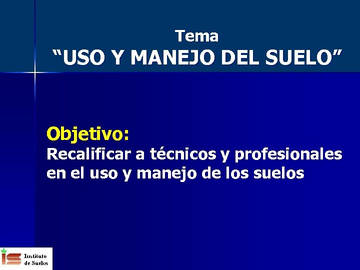 Tema “USO Y MANEJO DEL SUELO” Objetivo: Recalificar a técnicos y profesionales en el