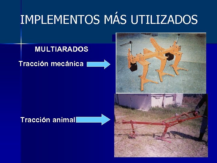 IMPLEMENTOS MÁS UTILIZADOS MULTIARADOS Tracción mecánica Tracción animal 