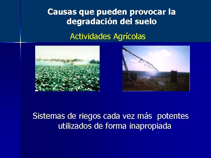 Causas que pueden provocar la degradación del suelo Actividades Agrícolas Sistemas de riegos cada