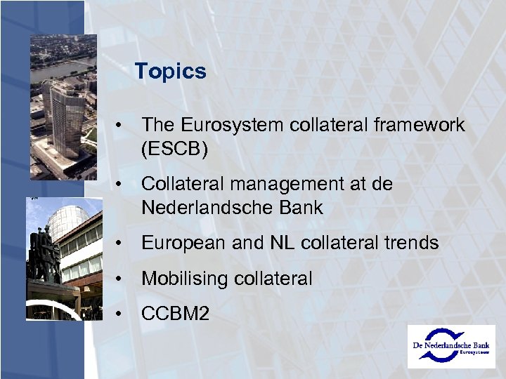 Topics • The Eurosystem collateral framework (ESCB) • Collateral management at de Nederlandsche Bank