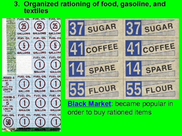 3. Organized rationing of food, gasoline, and textiles Black Market: became popular in order