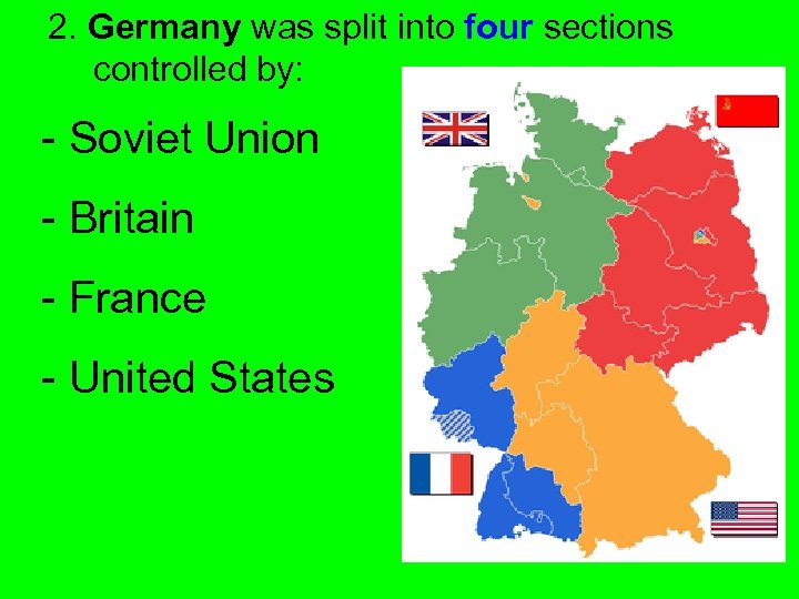 2. Germany was split into four sections controlled by: - Soviet Union - Britain