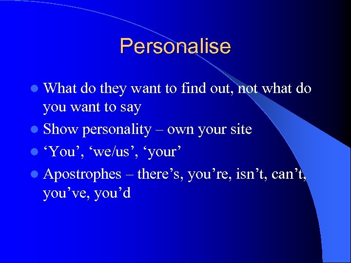 Personalise l What do they want to find out, not what do you want