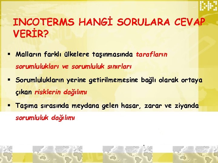 INCOTERMS HANGİ SORULARA CEVAP VERİR? § Malların farklı ülkelere taşınmasında tarafların sorumlulukları ve sorumluluk