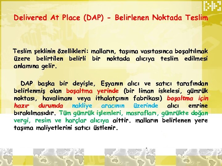 Delivered At Place (DAP) - Belirlenen Noktada Teslim şeklinin özellikleri: malların, taşıma vasıtasınca boşaltılmak