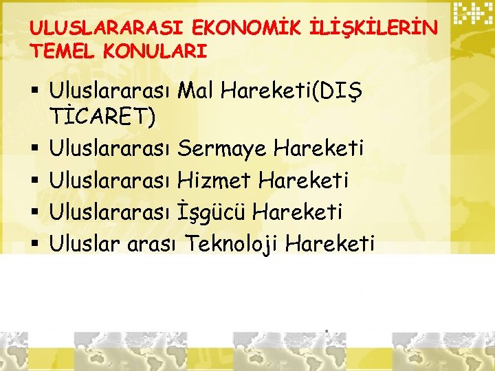 ULUSLARARASI EKONOMİK İLİŞKİLERİN TEMEL KONULARI § Uluslararası Mal Hareketi(DIŞ TİCARET) § Uluslararası Sermaye Hareketi