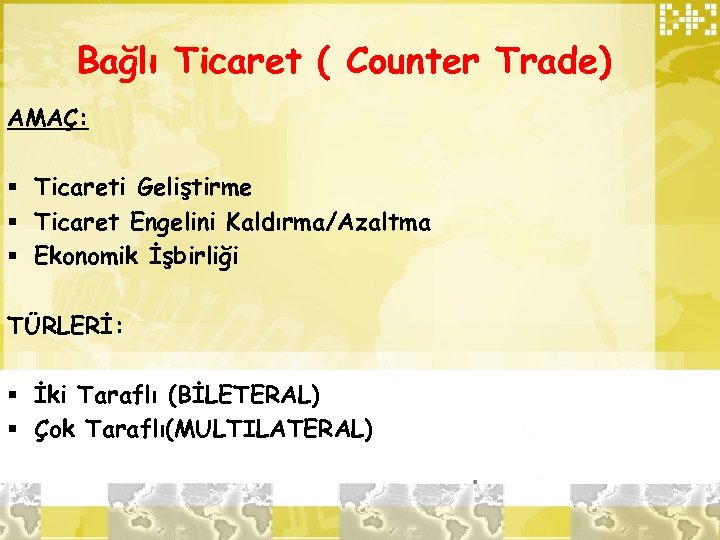 Bağlı Ticaret ( Counter Trade) AMAÇ: § Ticareti Geliştirme § Ticaret Engelini Kaldırma/Azaltma §