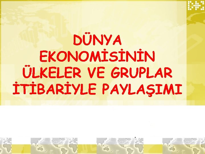 DÜNYA EKONOMİSİNİN ÜLKELER VE GRUPLAR İTİBARİYLE PAYLAŞIMI 