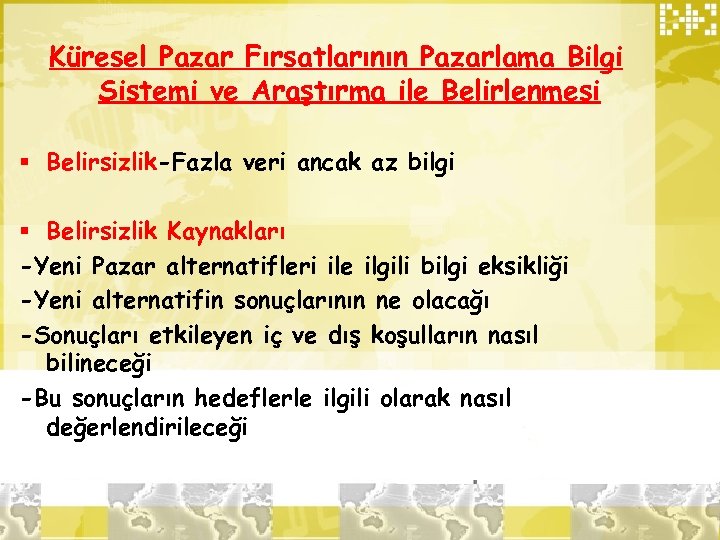 Küresel Pazar Fırsatlarının Pazarlama Bilgi Sistemi ve Araştırma ile Belirlenmesi § Belirsizlik-Fazla veri ancak