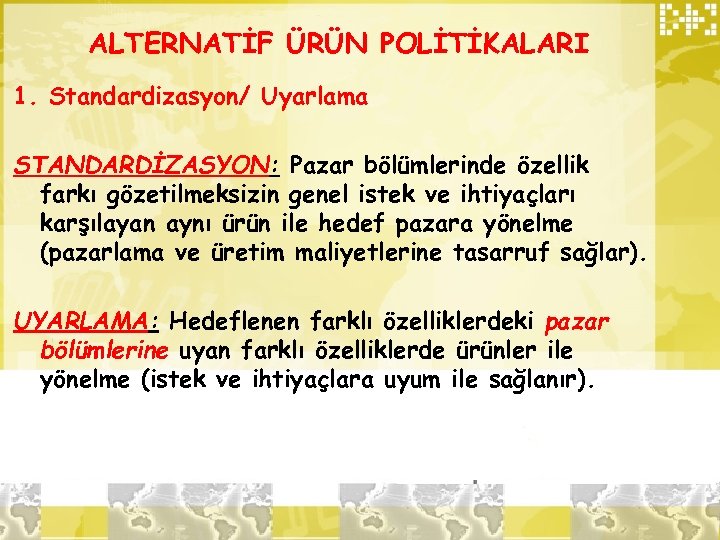 ALTERNATİF ÜRÜN POLİTİKALARI 1. Standardizasyon/ Uyarlama STANDARDİZASYON: Pazar bölümlerinde özellik farkı gözetilmeksizin genel istek