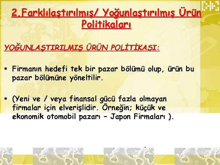 2. Farklılaştırılmış/ Yoğunlaştırılmış Ürün Politikaları YOĞUNLAŞTIRILMIŞ ÜRÜN POLİTİKASI: § Firmanın hedefi tek bir pazar