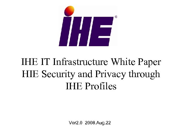 IHE IT Infrastructure White Paper HIE Security and Privacy through IHE Profiles Ver 2.