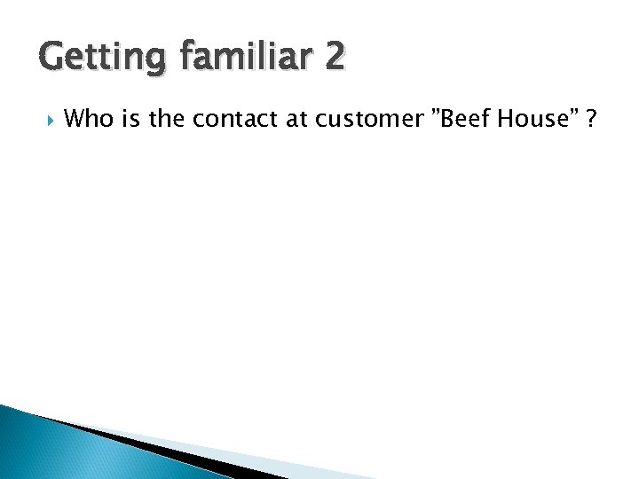 Getting familiar 2 Who is the contact at customer ”Beef House” ? 