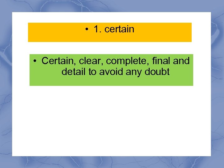  • 1. certain • Certain, clear, complete, final and detail to avoid any