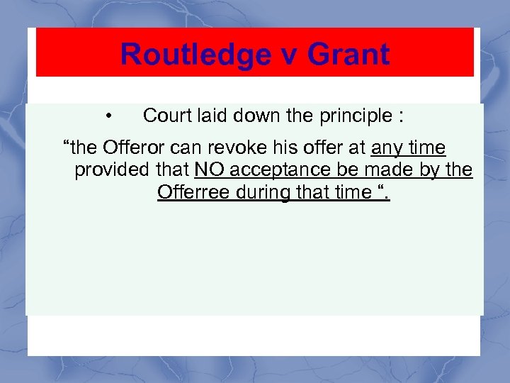 Routledge v Grant • Court laid down the principle : “the Offeror can revoke