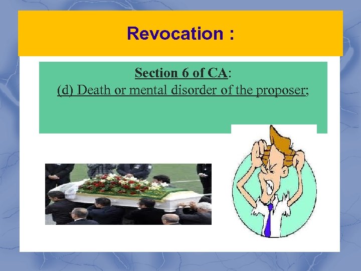 Revocation : Section 6 of CA: (d) Death or mental disorder of the proposer;