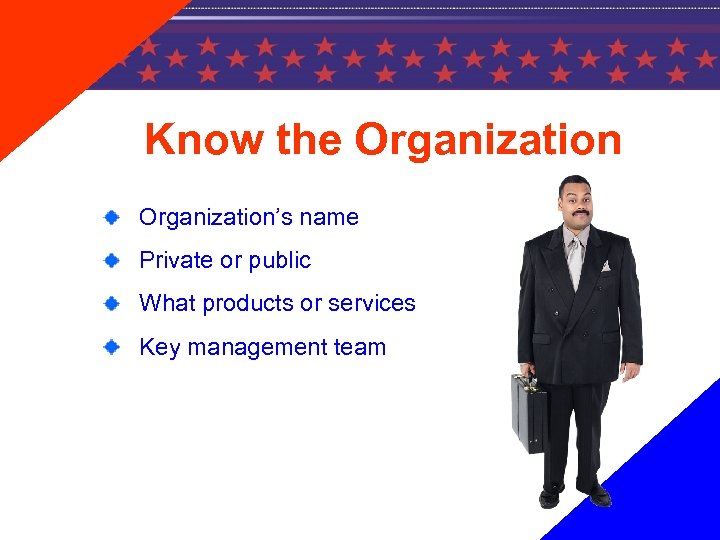 Know the Organization’s name Private or public What products or services Key management team