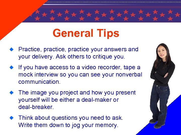 General Tips Practice, practice your answers and your delivery. Ask others to critique you.