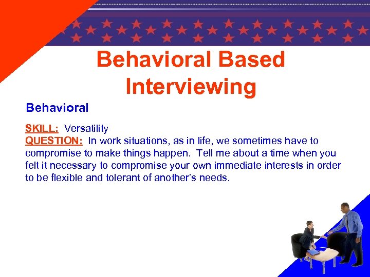 Behavioral Based Interviewing Behavioral SKILL: Versatility QUESTION: In work situations, as in life, we