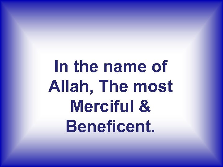 In the name of Allah, The most Merciful & Beneficent. 