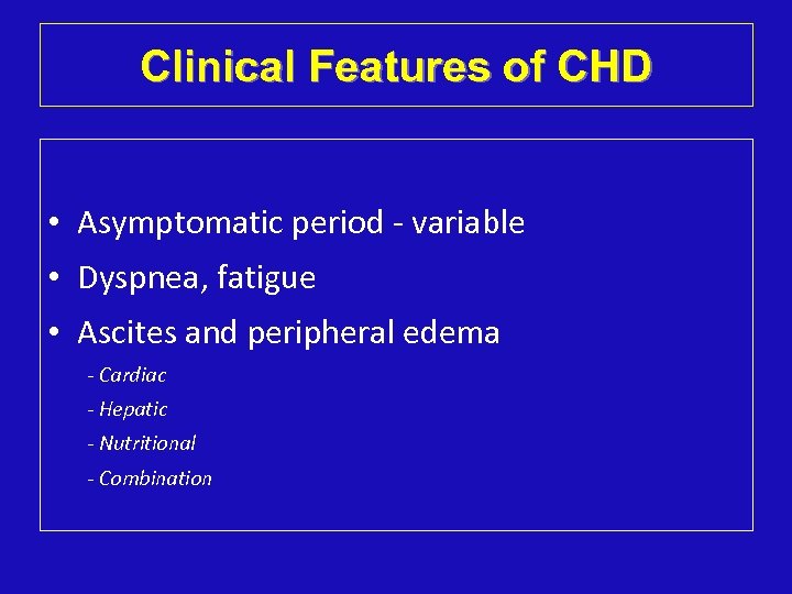 Clinical Features of CHD • Asymptomatic period - variable • Dyspnea, fatigue • Ascites