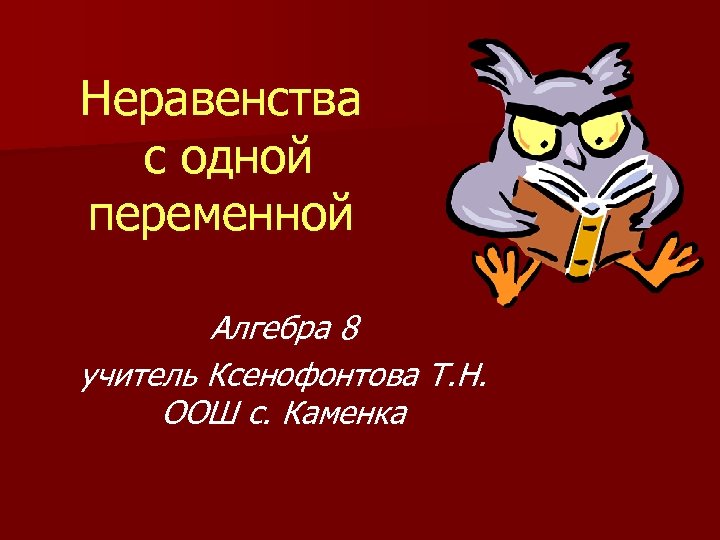 Неравенства с одной переменной Алгебра 8 учитель Ксенофонтова Т. Н. ООШ с. Каменка 