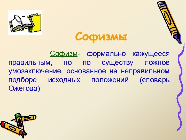 Софизмы Софизм- формально кажущееся правильным, но по существу ложное умозаключение, основанное на неправильном подборе