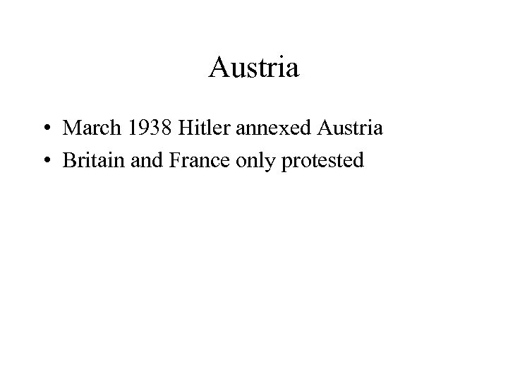 Austria • March 1938 Hitler annexed Austria • Britain and France only protested 
