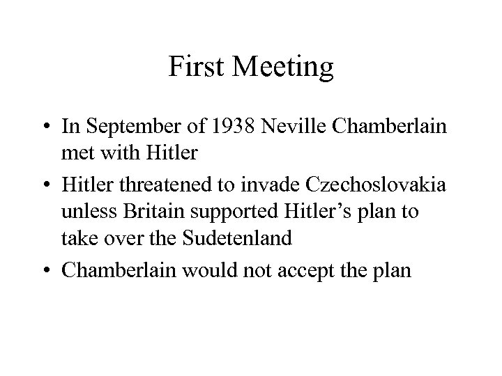 First Meeting • In September of 1938 Neville Chamberlain met with Hitler • Hitler