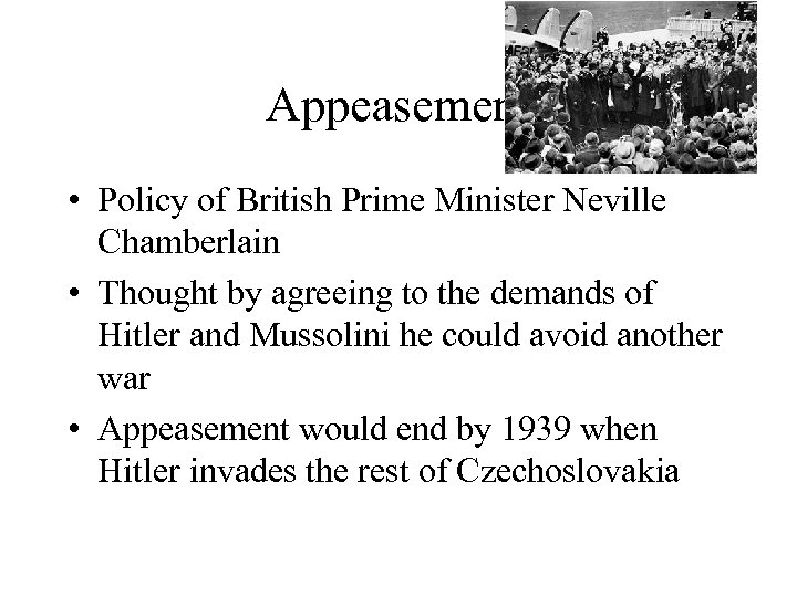 Appeasement • Policy of British Prime Minister Neville Chamberlain • Thought by agreeing to