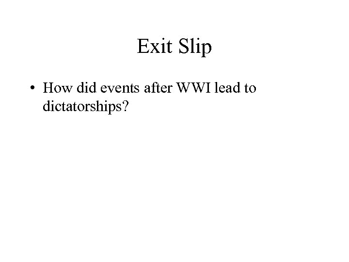 Exit Slip • How did events after WWI lead to dictatorships? 