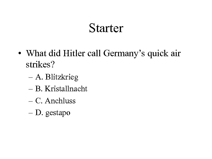 Starter • What did Hitler call Germany’s quick air strikes? – A. Blitzkrieg –