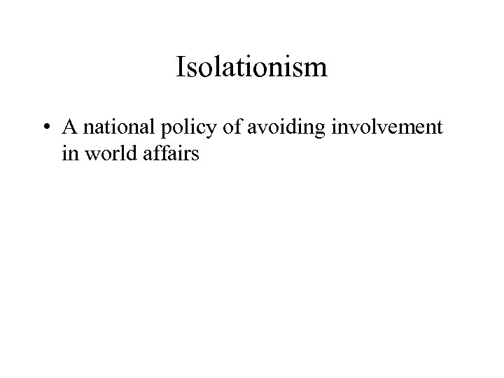 Isolationism • A national policy of avoiding involvement in world affairs 