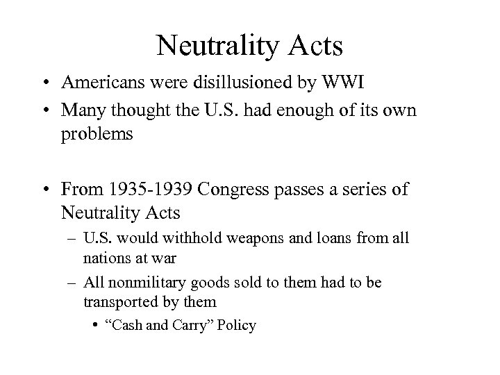 Neutrality Acts • Americans were disillusioned by WWI • Many thought the U. S.