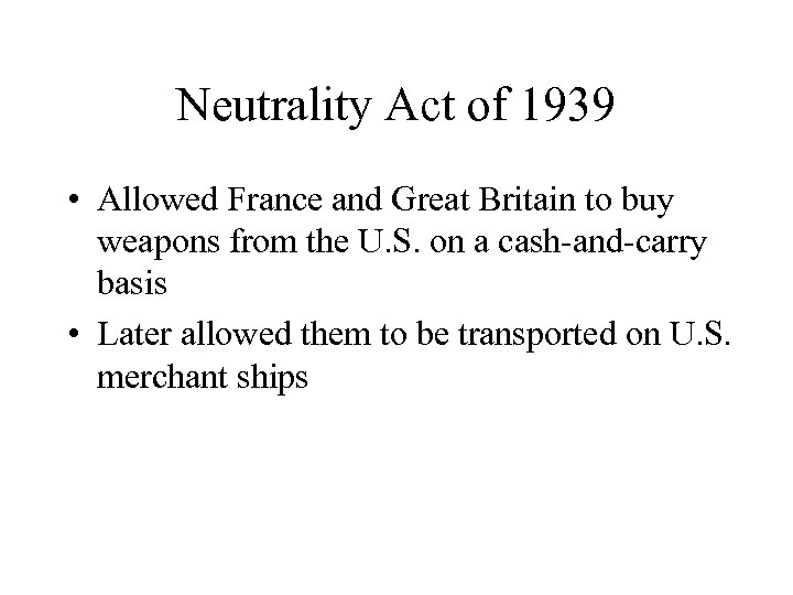 Neutrality Act of 1939 • Allowed France and Great Britain to buy weapons from