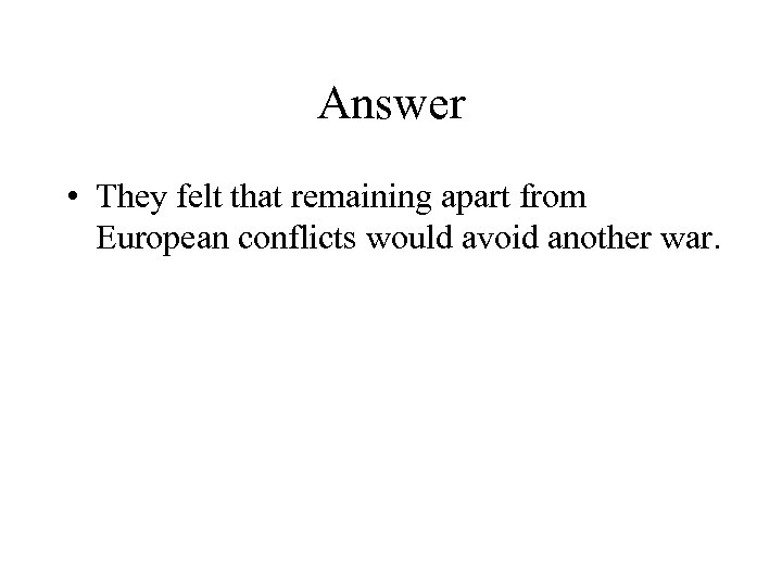 Answer • They felt that remaining apart from European conflicts would avoid another war.