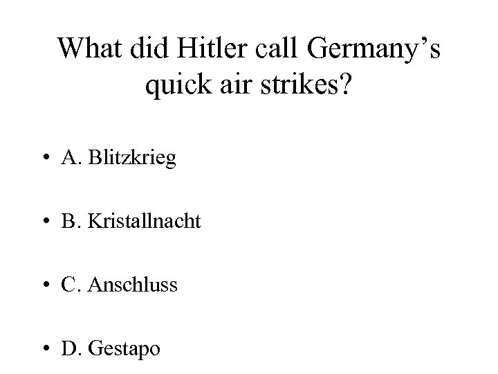 What did Hitler call Germany’s quick air strikes? • A. Blitzkrieg • B. Kristallnacht