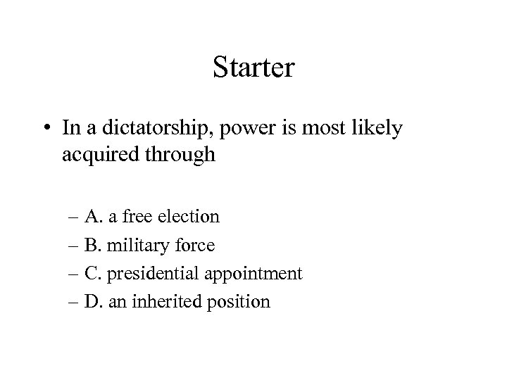 Starter • In a dictatorship, power is most likely acquired through – A. a