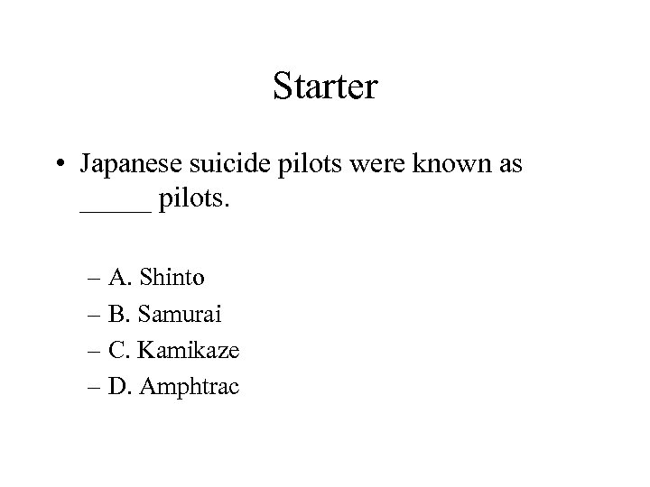 Starter • Japanese suicide pilots were known as _____ pilots. – A. Shinto –